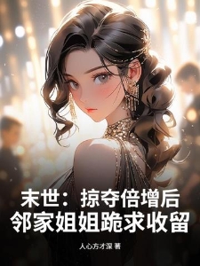 末世：掠夺倍增后，邻家姐姐跪求收留
